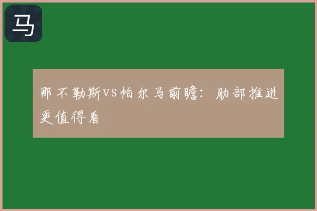 那不勒斯vs帕尔马前瞻：肋部推进更值得看