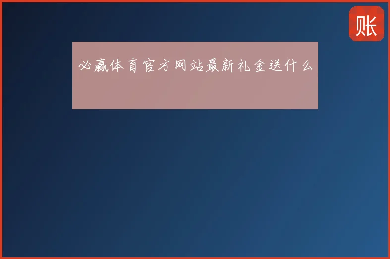 必赢体育官方网站最新礼金送什么