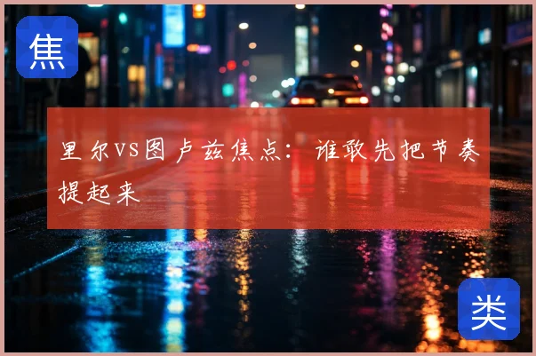 里尔vs图卢兹焦点：谁敢先把节奏提起来