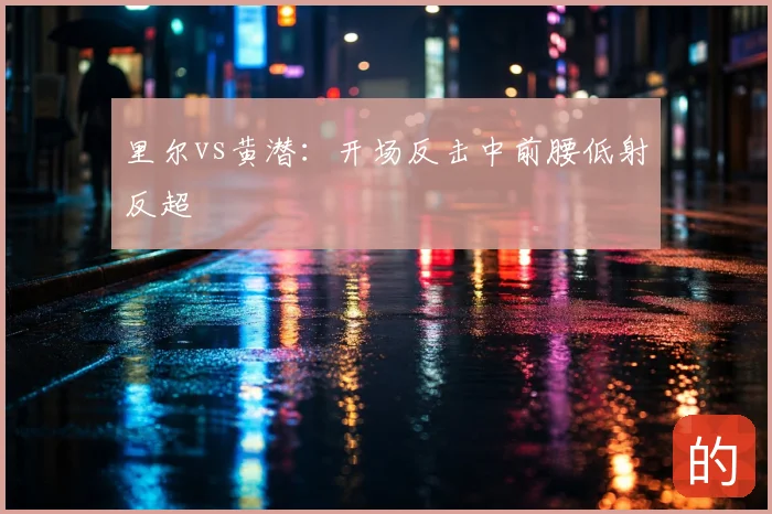 里尔vs黄潜：开场反击中前腰低射反超