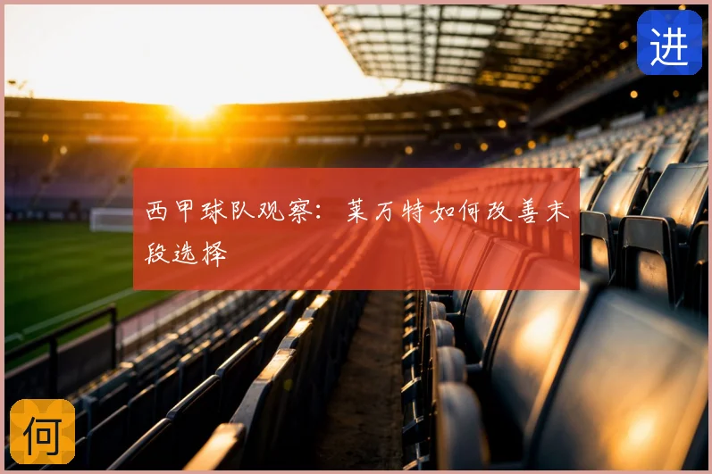 西甲球队观察:莱万特如何改善末段选择