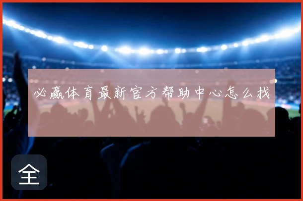 必赢体育最新官方帮助中心怎么找