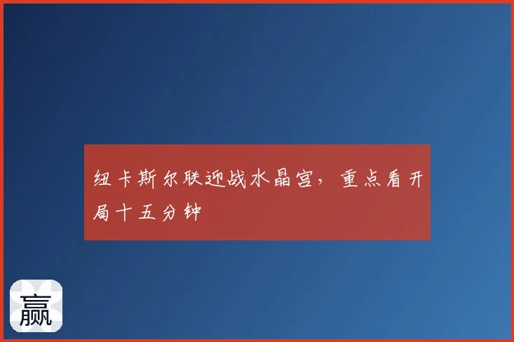 纽卡斯尔联迎战水晶宫,重点看开局十五分钟