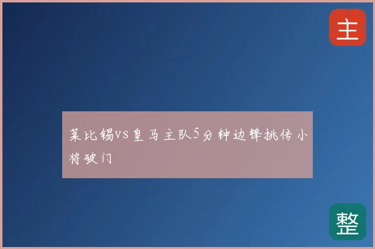 莱比锡vs皇马主队5分钟边锋挑传小将破门