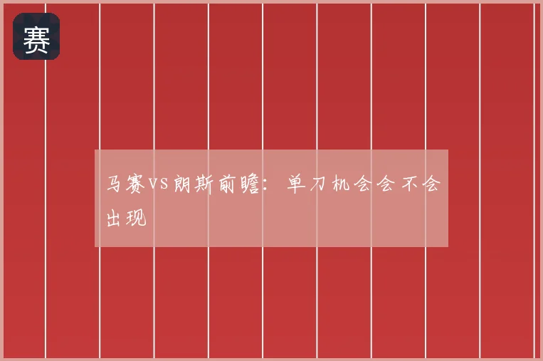 马赛vs朗斯前瞻：单刀机会会不会出现