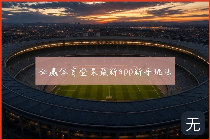 必赢体育登录最新app新手玩法